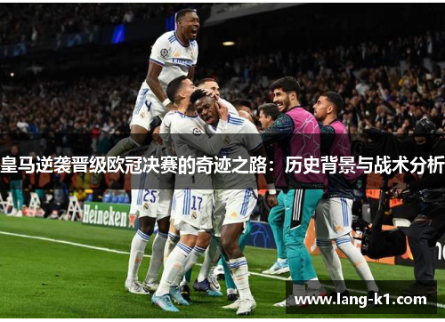 皇马逆袭晋级欧冠决赛的奇迹之路：历史背景与战术分析