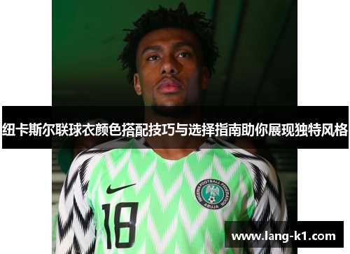 纽卡斯尔联球衣颜色搭配技巧与选择指南助你展现独特风格