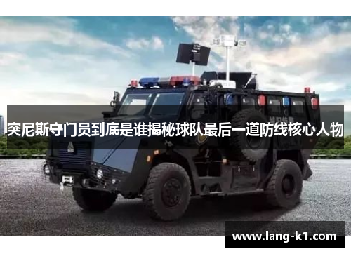 突尼斯守门员到底是谁揭秘球队最后一道防线核心人物