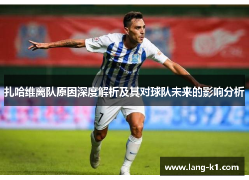 扎哈维离队原因深度解析及其对球队未来的影响分析