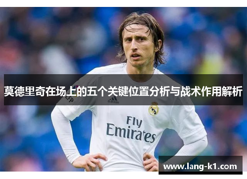 莫德里奇在场上的五个关键位置分析与战术作用解析