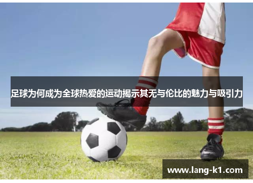 足球为何成为全球热爱的运动揭示其无与伦比的魅力与吸引力