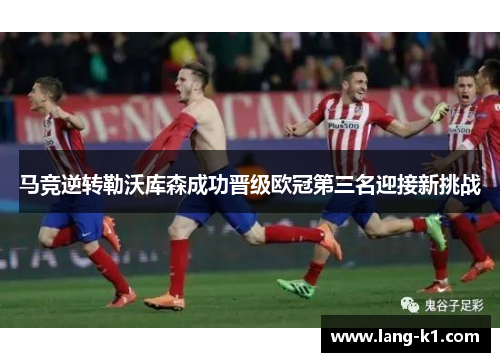 马竞逆转勒沃库森成功晋级欧冠第三名迎接新挑战