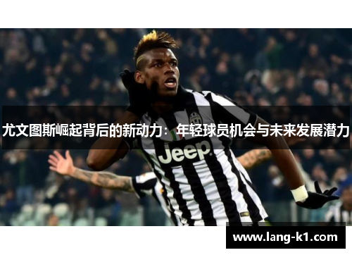 尤文图斯崛起背后的新动力：年轻球员机会与未来发展潜力
