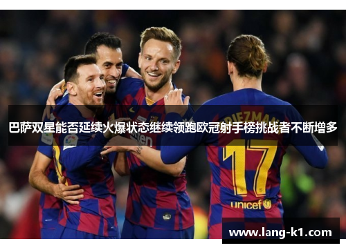 巴萨双星能否延续火爆状态继续领跑欧冠射手榜挑战者不断增多
