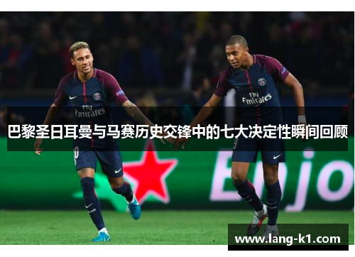 巴黎圣日耳曼与马赛历史交锋中的七大决定性瞬间回顾