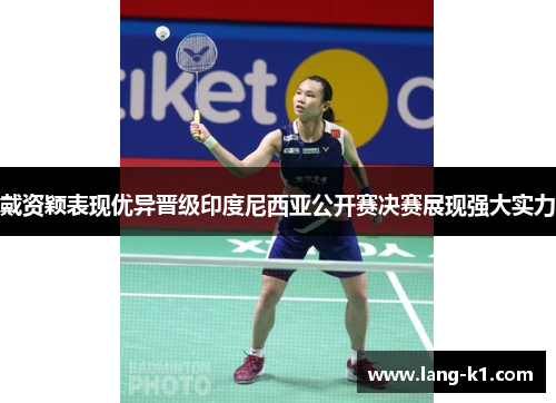 戴资颖表现优异晋级印度尼西亚公开赛决赛展现强大实力