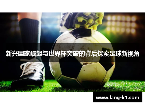 新兴国家崛起与世界杯突破的背后探索足球新视角