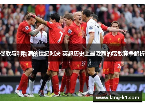 曼联与利物浦的世纪对决 英超历史上最激烈的宿敌竞争解析
