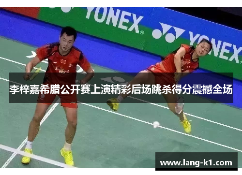 李梓嘉希腊公开赛上演精彩后场跳杀得分震撼全场