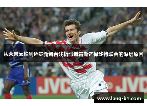 从荣誉巅峰到逐梦新舞台浅析马赫雷斯选择沙特联赛的深层原因