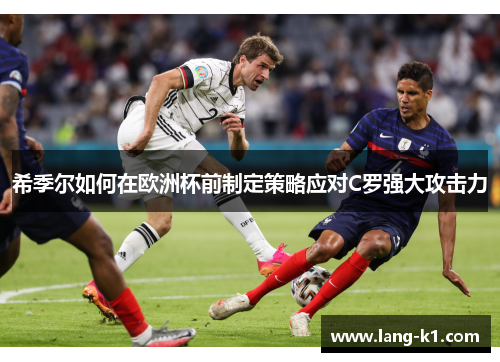 希季尔如何在欧洲杯前制定策略应对C罗强大攻击力