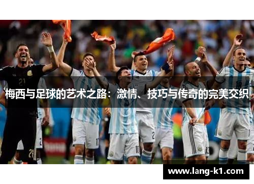 梅西与足球的艺术之路：激情、技巧与传奇的完美交织