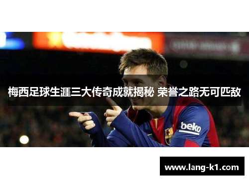 梅西足球生涯三大传奇成就揭秘 荣誉之路无可匹敌
