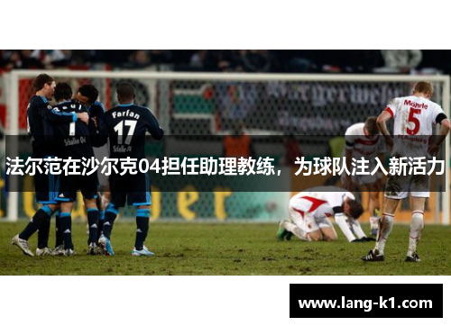 法尔范在沙尔克04担任助理教练，为球队注入新活力