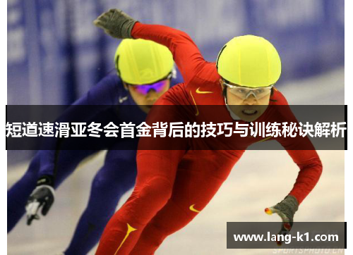 短道速滑亚冬会首金背后的技巧与训练秘诀解析
