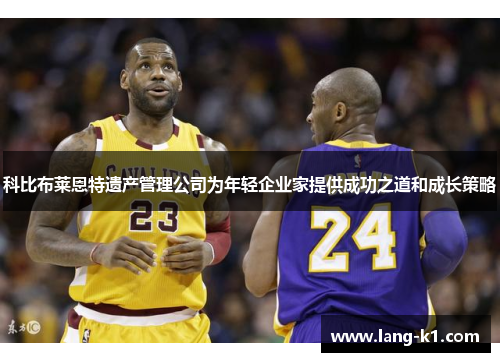 科比布莱恩特遗产管理公司为年轻企业家提供成功之道和成长策略