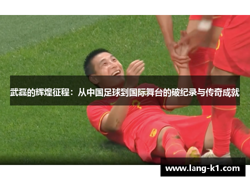 武磊的辉煌征程：从中国足球到国际舞台的破纪录与传奇成就