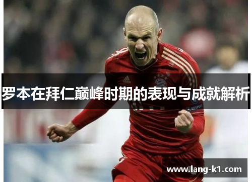 罗本在拜仁巅峰时期的表现与成就解析