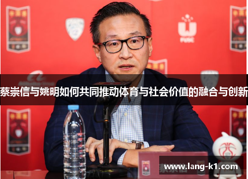 蔡崇信与姚明如何共同推动体育与社会价值的融合与创新