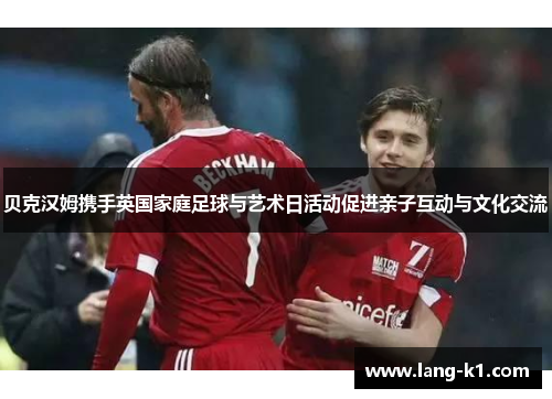 贝克汉姆携手英国家庭足球与艺术日活动促进亲子互动与文化交流