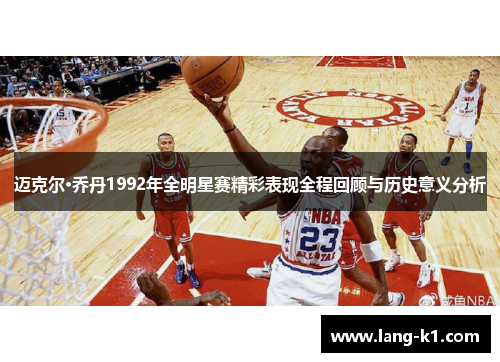 迈克尔·乔丹1992年全明星赛精彩表现全程回顾与历史意义分析
