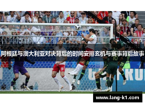 阿根廷与澳大利亚对决背后的时间安排玄机与赛事背后故事