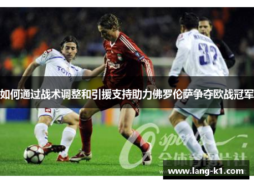 如何通过战术调整和引援支持助力佛罗伦萨争夺欧战冠军