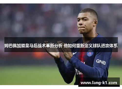 姆巴佩加盟皇马后战术革新分析 他如何重新定义球队进攻体系 姆巴佩加盟皇马后战术革新分析 他如何重新定义球队进攻体系