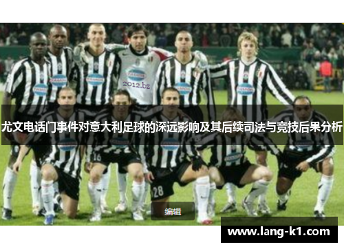 尤文电话门事件对意大利足球的深远影响及其后续司法与竞技后果分析 尤文电话门事件对意大利足球的深远影响及其后续司法与竞技后果分析