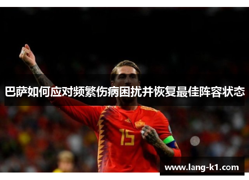 巴萨如何应对频繁伤病困扰并恢复最佳阵容状态