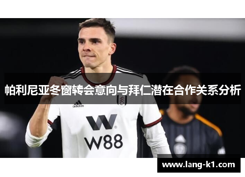 帕利尼亚冬窗转会意向与拜仁潜在合作关系分析 帕利尼亚冬窗转会意向与拜仁潜在合作关系分析
