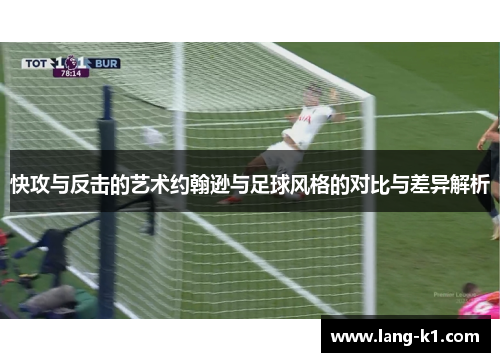 快攻与反击的艺术约翰逊与足球风格的对比与差异解析 快攻与反击的艺术约翰逊与足球风格的对比与差异解析