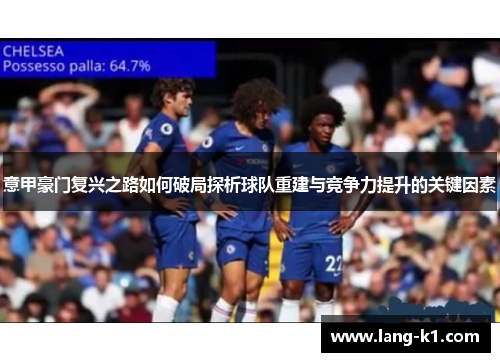 意甲豪门复兴之路如何破局探析球队重建与竞争力提升的关键因素 意甲豪门复兴之路如何破局探析球队重建与竞争力提升的关键因素