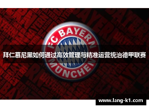 拜仁慕尼黑如何通过高效管理与精准运营统治德甲联赛