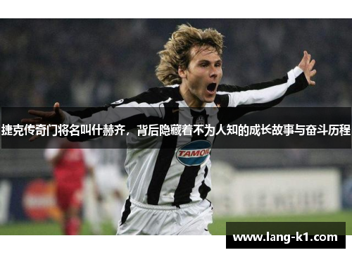 捷克传奇门将名叫什赫齐，背后隐藏着不为人知的成长故事与奋斗历程