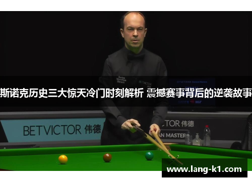斯诺克历史三大惊天冷门时刻解析 震撼赛事背后的逆袭故事 斯诺克历史三大惊天冷门时刻解析 震撼赛事背后的逆袭故事