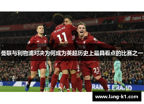 曼联与利物浦对决为何成为英超历史上最具看点的比赛之一 曼联与利物浦对决为何成为英超历史上最具看点的比赛之一