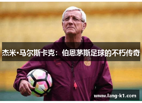 杰米·马尔斯卡克:伯恩茅斯足球的不朽传奇 杰米·马尔斯卡克:伯恩茅斯足球的不朽传奇