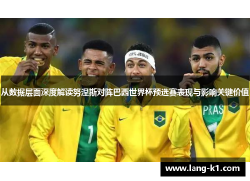 从数据层面深度解读努涅斯对阵巴西世界杯预选赛表现与影响关键价值