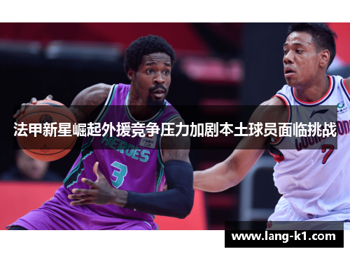 法甲新星崛起外援竞争压力加剧本土球员面临挑战