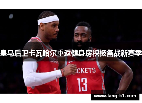 皇马后卫卡瓦哈尔重返健身房积极备战新赛季