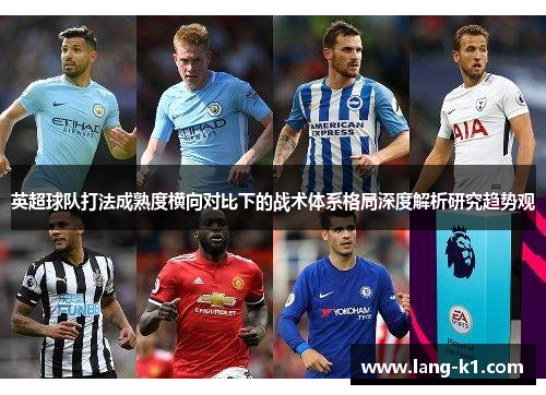 英超球队打法成熟度横向对比下的战术体系格局深度解析研究趋势观